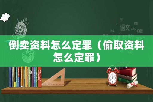 倒賣資料怎么定罪（偷取資料怎么定罪）