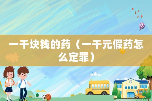 一千塊錢的藥（一千元假藥怎么定罪）