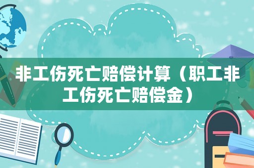 非工傷死亡賠償計算（職工非工傷死亡賠償金）
