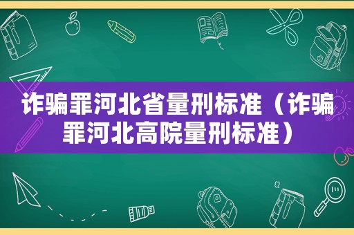 詐騙罪河北省量刑標準（詐騙罪河北高院量刑標準）