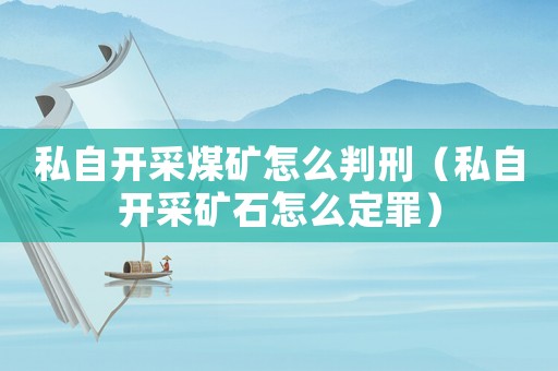 私自開采煤礦怎么判刑（私自開采礦石怎么定罪）