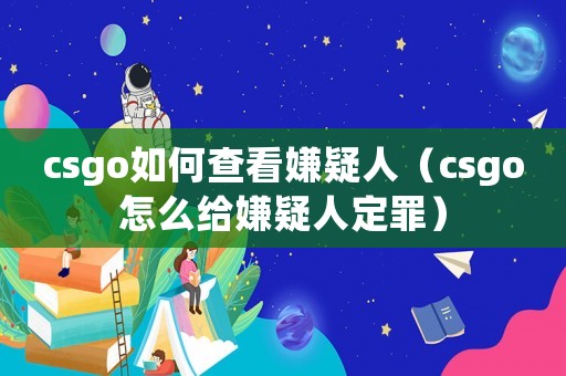 csgo如何查看嫌疑人（csgo怎么給嫌疑人定罪）