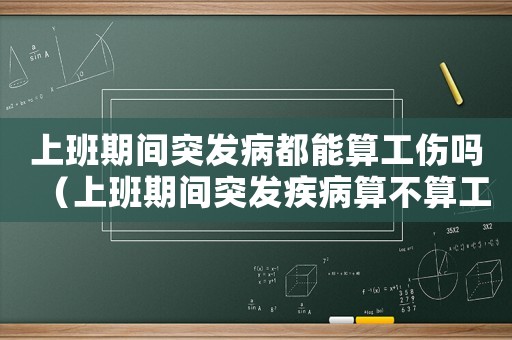 上班期間突發病都能算工傷嗎（上班期間突發疾病算不算工傷）