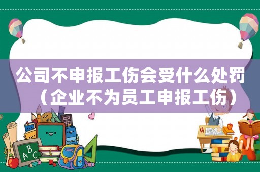 公司不申報(bào)工傷會(huì)受什么處罰（企業(yè)不為員工申報(bào)工傷）