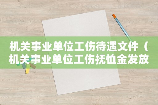 機(jī)關(guān)事業(yè)單位工傷待遇文件（機(jī)關(guān)事業(yè)單位工傷撫恤金發(fā)放標(biāo)準(zhǔn)）