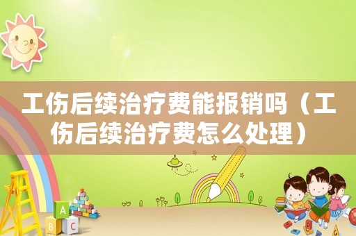 工傷后續治療費能報銷嗎（工傷后續治療費怎么處理）