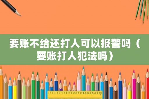 要賬不給還打人可以報警嗎（要賬打人犯法嗎）