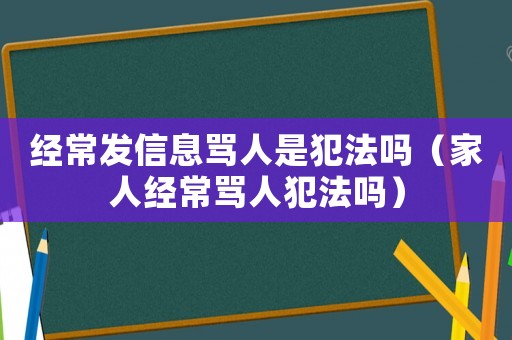 經(jīng)常發(fā)信息罵人是犯法嗎（家人經(jīng)常罵人犯法嗎）