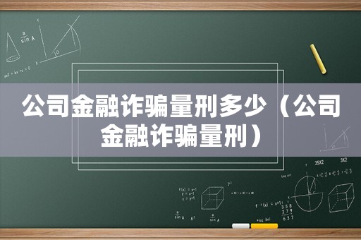 公司金融詐騙量刑多少（公司金融詐騙量刑）