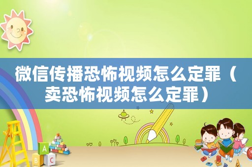 微信傳播恐怖視頻怎么定罪（賣恐怖視頻怎么定罪）