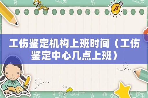 工傷鑒定機構上班時間（工傷鑒定中心幾點上班）