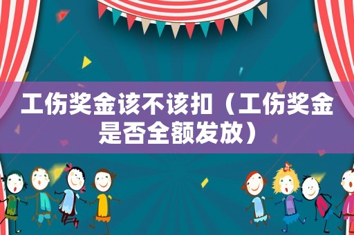 工傷獎金該不該扣（工傷獎金是否全額發放）