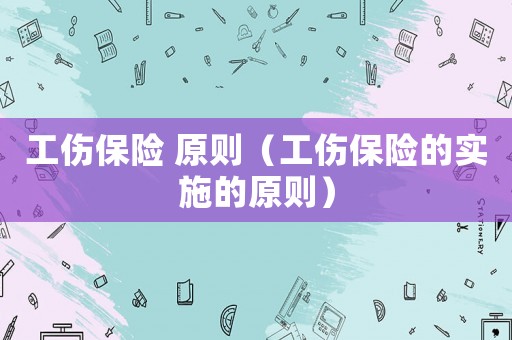 工傷保險 原則（工傷保險的實施的原則）