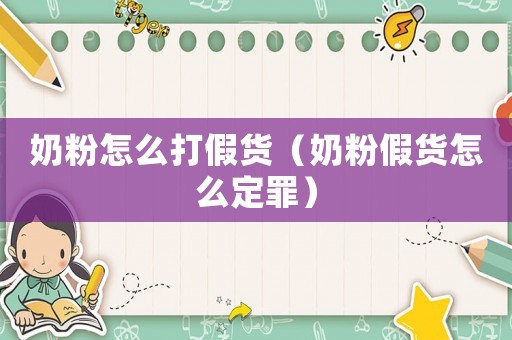 奶粉怎么打假貨（奶粉假貨怎么定罪）