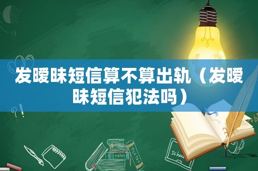 發(fā)曖昧短信算不算出軌（發(fā)曖昧短信犯法嗎）