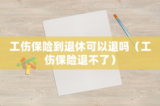 工傷保險到退休可以退嗎（工傷保險退不了）
