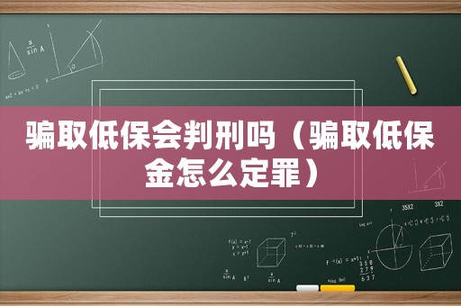 騙取低保會判刑嗎（騙取低保金怎么定罪）