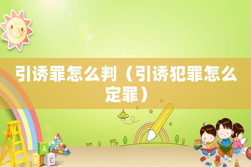 引誘罪怎么判（引誘犯罪怎么定罪）