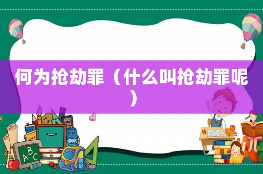 何為搶劫罪（什么叫搶劫罪呢）