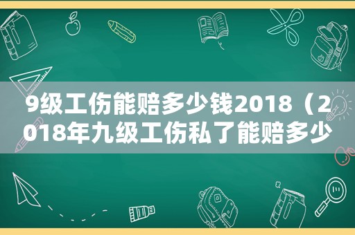 9級工傷能賠多少錢2018（2018年九級工傷私了能賠多少錢）