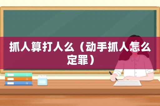 抓人算打人么（動手抓人怎么定罪）