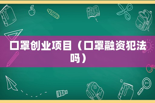 口罩創(chuàng)業(yè)項目（口罩融資犯法嗎）