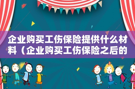 企業購買工傷保險提供什么材料（企業購買工傷保險之后的責任）
