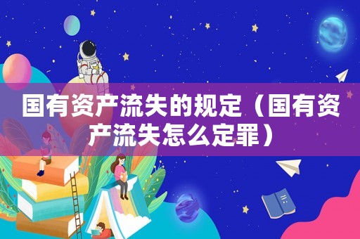 國有資產流失的規定（國有資產流失怎么定罪）