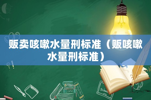 販賣咳嗽水量刑標準（販咳嗽水量刑標準）