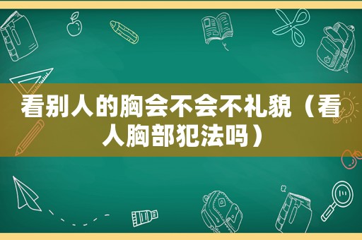 看別人的胸會不會不禮貌（看人胸部犯法嗎）