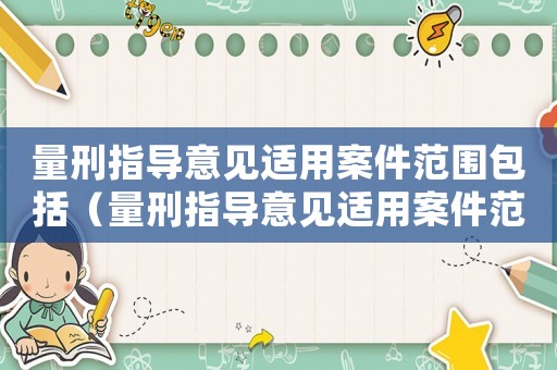 量刑指導意見適用案件范圍包括（量刑指導意見適用案件范圍）