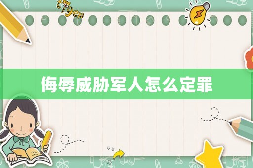 侮辱威脅軍人怎么定罪