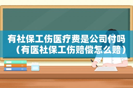 有社保工傷醫療費是公司付嗎（有醫社保工傷賠償怎么賠）