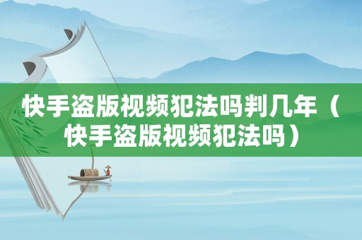快手盜版視頻犯法嗎判幾年（快手盜版視頻犯法嗎）