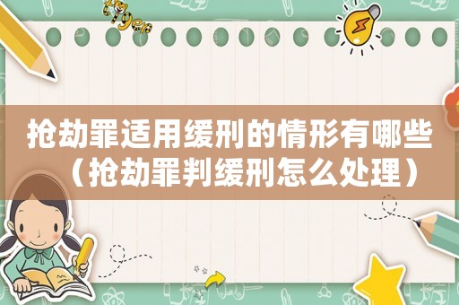 搶劫罪適用緩刑的情形有哪些（搶劫罪判緩刑怎么處理）