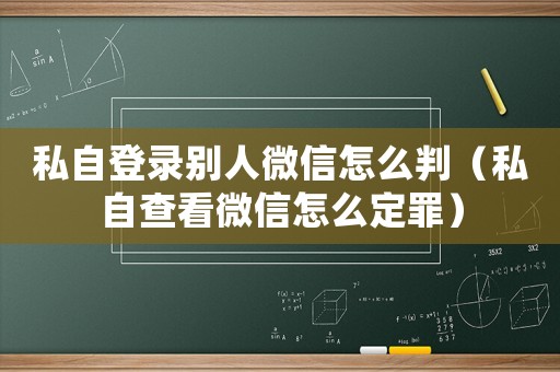 私自登錄別人微信怎么判（私自查看微信怎么定罪）
