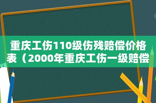 重慶工傷110級傷殘賠償價格表（2000年重慶工傷一級賠償標準）