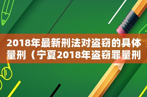 2018年最新刑法對(duì)盜竊的具體量刑（寧夏2018年盜竊罪量刑）