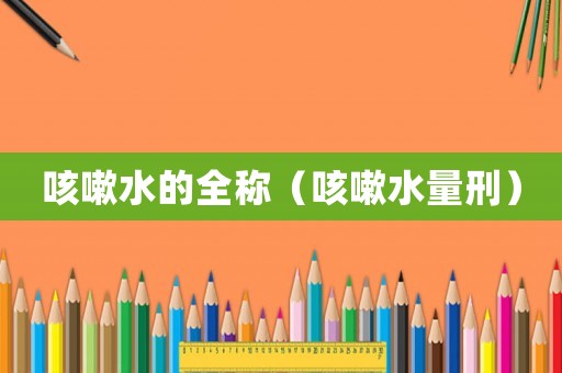 咳嗽水的全稱（咳嗽水量刑）