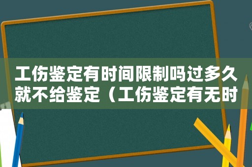 工傷鑒定有時間限制嗎過多久就不給鑒定（工傷鑒定有無時間限制）