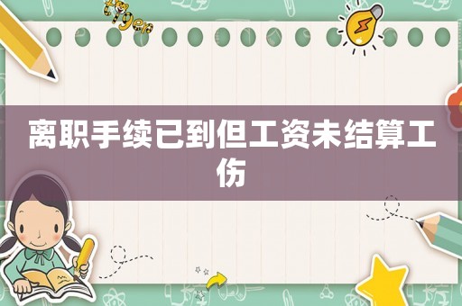 離職手續(xù)已到但工資未結(jié)算工傷