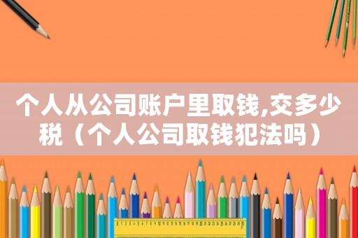 個人從公司賬戶里取錢,交多少稅（個人公司取錢犯法嗎）