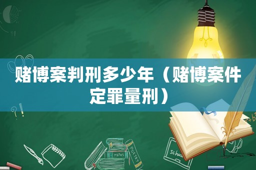 賭博案判刑多少年（賭博案件定罪量刑）