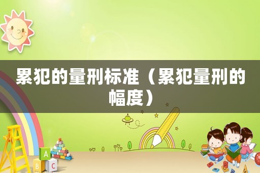 累犯的量刑標準（累犯量刑的幅度）