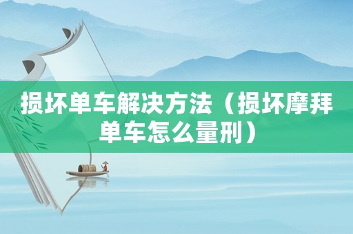 損壞單車解決方法（損壞摩拜單車怎么量刑）