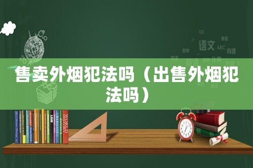 售賣外煙犯法嗎（出售外煙犯法嗎）