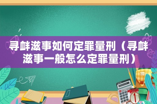 尋釁滋事如何定罪量刑（尋釁滋事一般怎么定罪量刑）