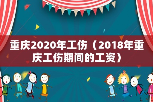 重慶2020年工傷（2018年重慶工傷期間的工資）