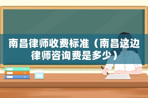 南昌律師收費標準（南昌這邊律師咨詢費是多少）