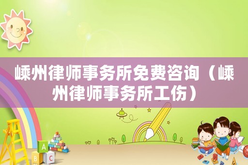 嵊州律師事務(wù)所免費(fèi)咨詢（嵊州律師事務(wù)所工傷）